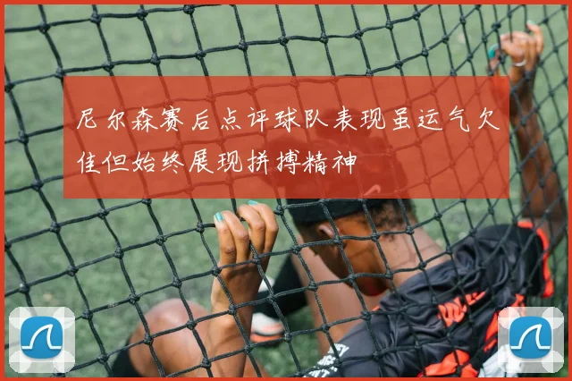 尼尔森赛后点评球队表现虽运气欠佳但始终展现拼搏精神