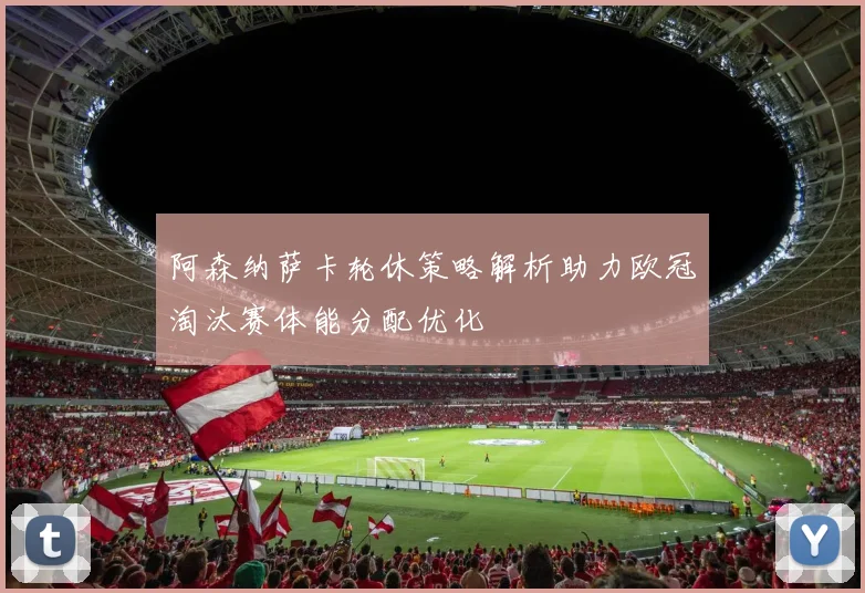 阿森纳萨卡轮休策略解析助力欧冠淘汰赛体能分配优化