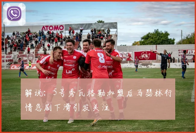解说：5号秀瓦格勒加盟后马瑟林行情急剧下滑引发关注