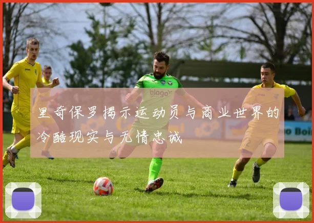 里奇保罗揭示运动员与商业世界的冷酷现实与无情忠诚