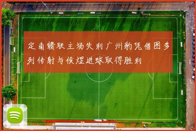 定南赣联主场失利广州豹凭借图多列传射与侯煜进球取得胜利