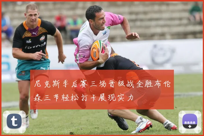 尼克斯季后赛三场晋级战全胜布伦森三节轻松打卡展现实力