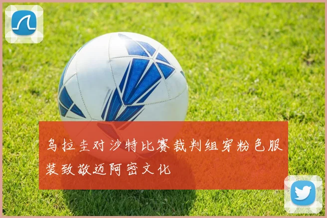 乌拉圭对沙特比赛裁判组穿粉色服装致敬迈阿密文化