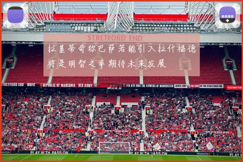 拉基蒂奇称巴萨若能引入拉什福德将是明智之举期待未来发展