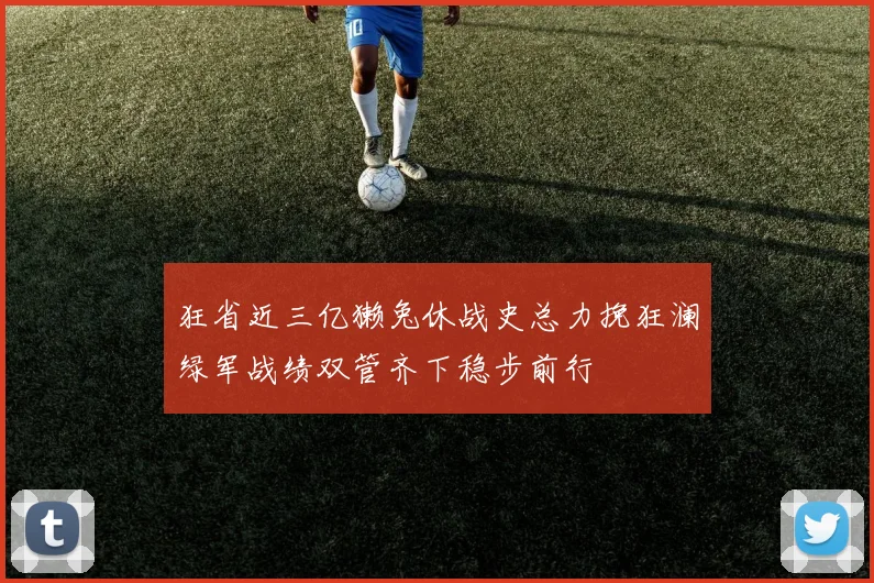 狂省近三亿獭兔休战史总力挽狂澜绿军战绩双管齐下稳步前行