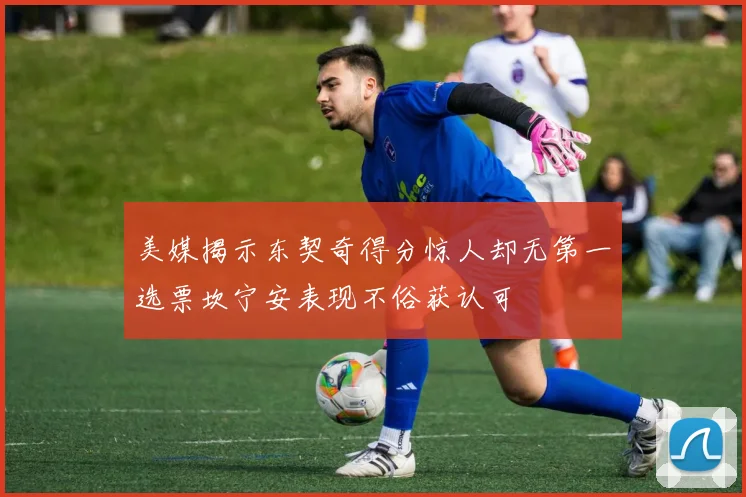 美媒揭示东契奇得分惊人却无第一选票坎宁安表现不俗获认可