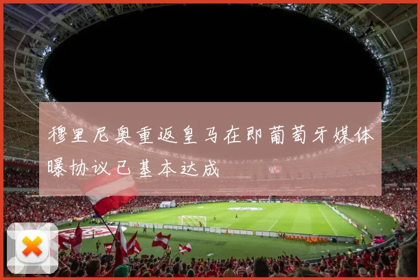 穆里尼奥重返皇马在即葡萄牙媒体曝协议已基本达成