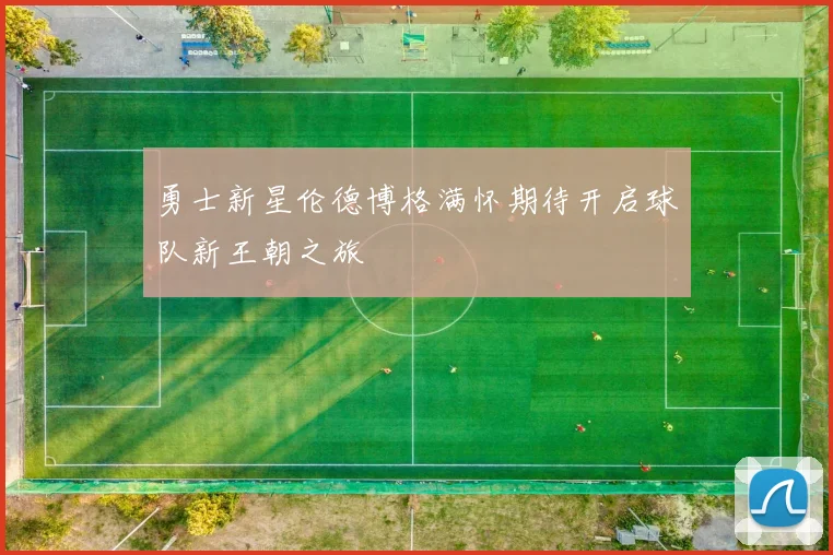 勇士新星伦德博格满怀期待开启球队新王朝之旅